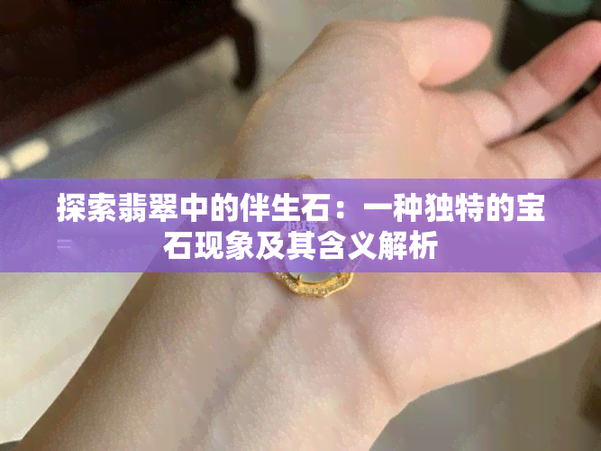 探索翡翠中的伴生石：一种独特的宝石现象及其含义解析