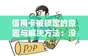 信用卡被锁定的原因与解决方法：没有逾期却被冻结的背后原因是什么？