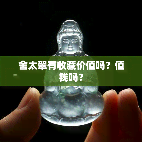 舍太翠有收藏价值吗？值钱吗？