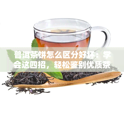 普洱茶饼怎么区分好坏：学会这四招，轻松鉴别优质茶饼