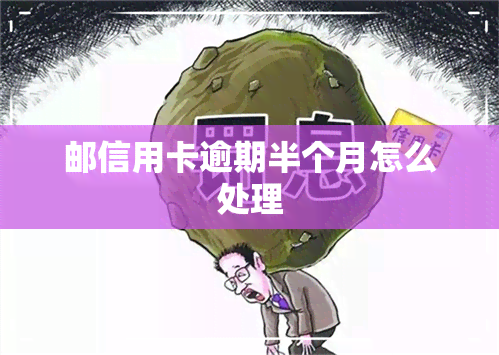 邮信用卡逾期半个月怎么处理