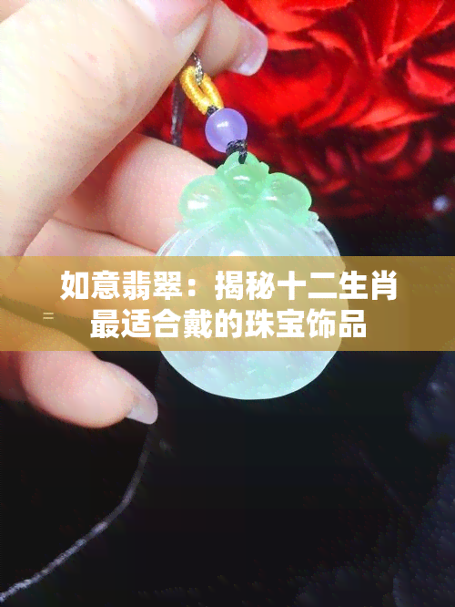 如意翡翠：揭秘十二生肖最适合戴的珠宝饰品