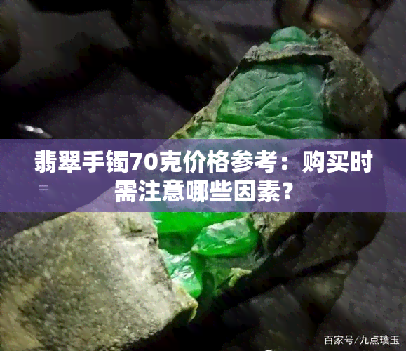 翡翠手镯70克价格参考：购买时需注意哪些因素？