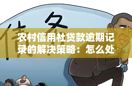 农村信用社贷款逾期记录的解决策略：怎么处理、怎么办、方法与后果