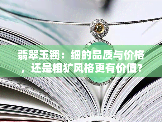 翡翠玉镯：细的品质与价格，还是粗犷风格更有价值？