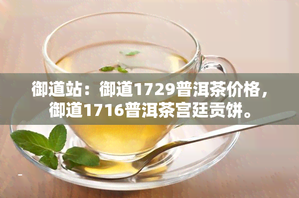 御道站：御道1729普洱茶价格，御道1716普洱茶宫廷贡饼。