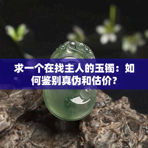 求一个在找主人的玉镯：如何鉴别真伪和估价？