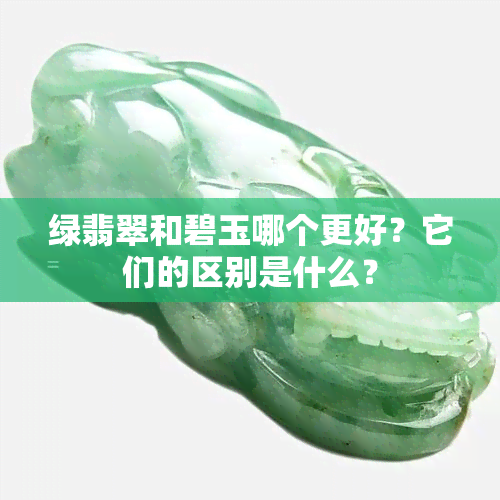 绿翡翠和碧玉哪个更好？它们的区别是什么？