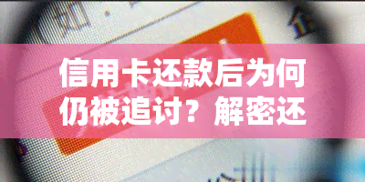 信用卡还款后为何仍被追讨？解密还款后的费用与相关问题