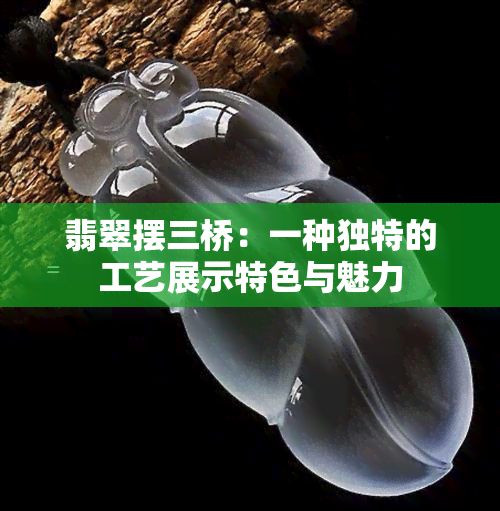 翡翠摆三桥：一种独特的工艺展示特色与魅力