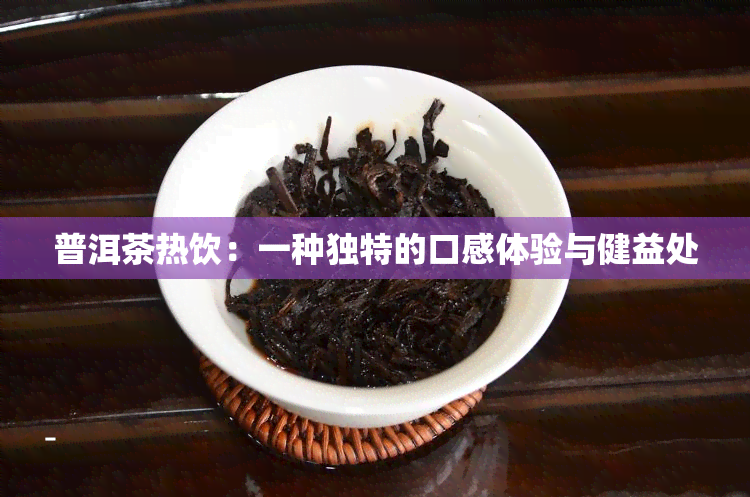 普洱茶热饮：一种独特的口感体验与健益处