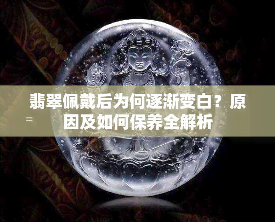 翡翠佩戴后为何逐渐变白？原因及如何保养全解析