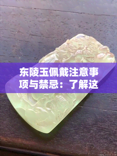 东陵玉佩戴注意事项与禁忌：了解这些，避免误解和损坏