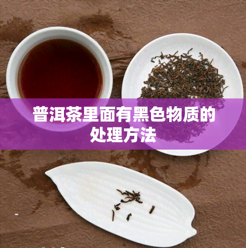 普洱茶里面有黑色物质的处理方法