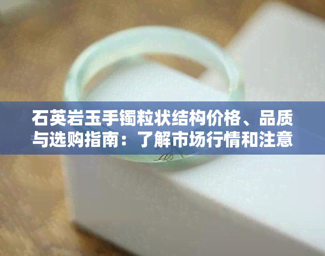 石英岩玉手镯粒状结构价格、品质与选购指南：了解市场行情和注意事项