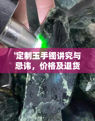 '定制玉手镯讲究与忌讳，价格及退货问题全解析'