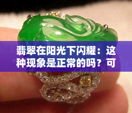 翡翠在阳光下闪耀：这种现象是正常的吗？可能的原因和影响有哪些？