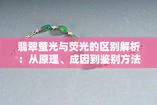 翡翠萤光与荧光的区别解析：从原理、成因到鉴别方法的全面探讨