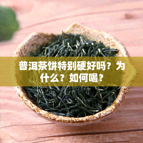 普洱茶饼特别硬好吗？为什么？如何喝？