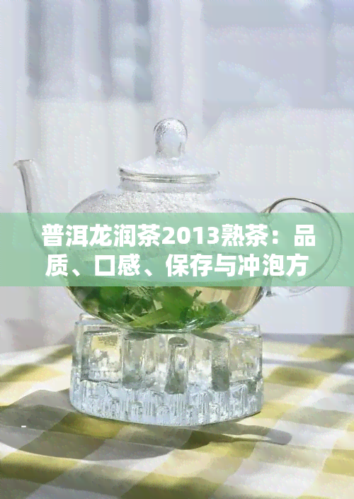 普洱龙润茶2013熟茶：品质、口感、保存与冲泡方法的全面指南