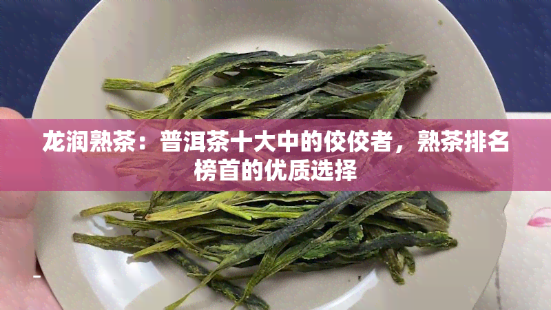 龙润熟茶：普洱茶十大中的佼佼者，熟茶排名榜首的优质选择