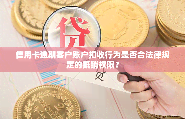 信用卡逾期客户账户扣收行为是否合法律规定的抵销权限？