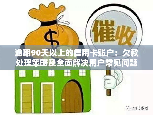 逾期90天以上的信用卡账户：欠款处理策略及全面解决用户常见问题