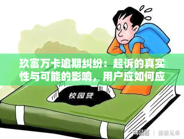 玖富万卡逾期纠纷：起诉的真实性与可能的影响，用户应如何应对？