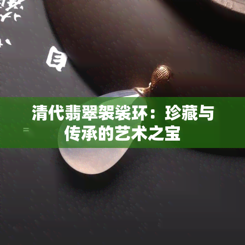 清代翡翠袈裟环：珍藏与传承的艺术之宝