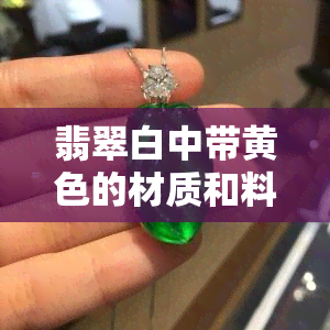 翡翠白中带黄色的材质和料子是什么？以及翡翠里白色的部分名称。