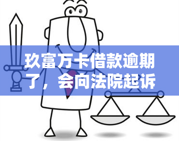 玖富万卡借款逾期了，会向法院起诉吗？如何处理？