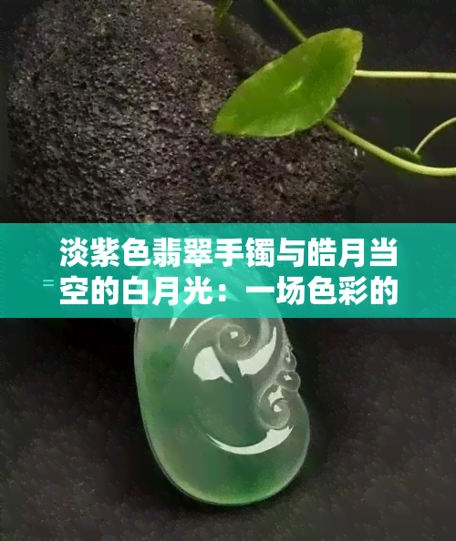 淡紫色翡翠手镯与皓月当空的白月光：一场色彩的对比之战