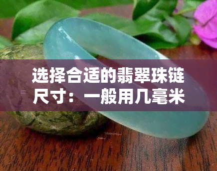 选择合适的翡翠珠链尺寸：一般用几毫米的珠子？