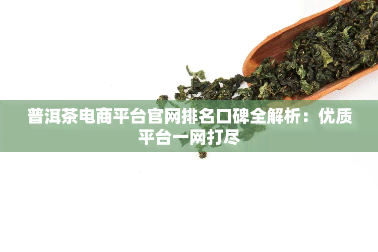 普洱茶电商平台官网排名口碑全解析：优质平台一网打尽