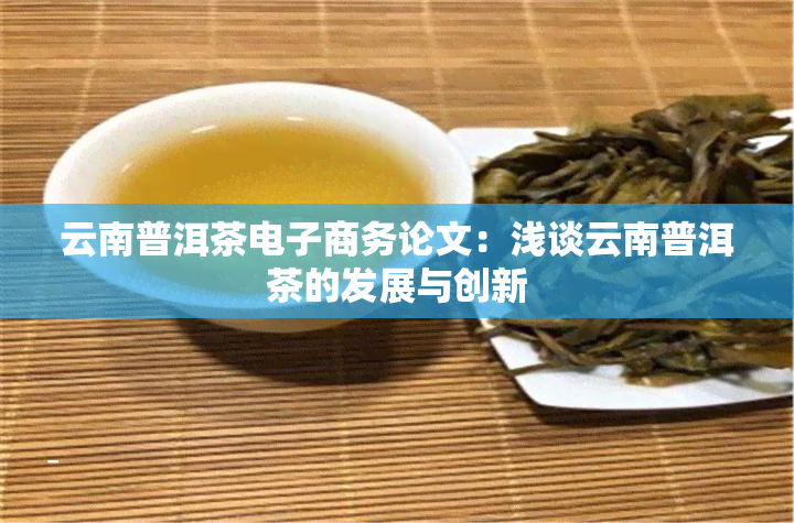 云南普洱茶商务论文：浅谈云南普洱茶的发展与创新