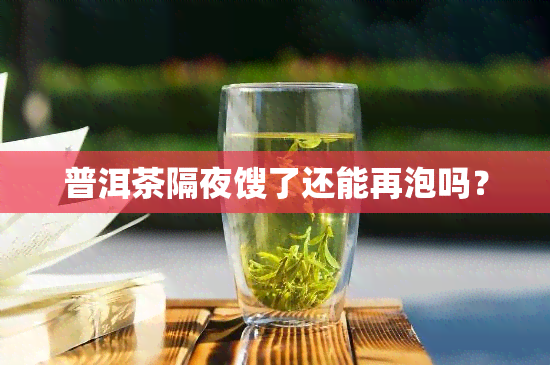 普洱茶隔夜馊了还能再泡吗？