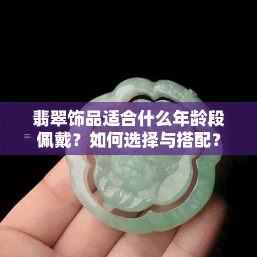 翡翠饰品适合什么年龄段佩戴？如何选择与搭配？