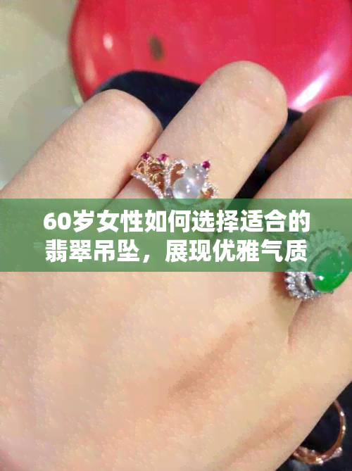 60岁女性如何选择适合的翡翠吊坠，展现优雅气质