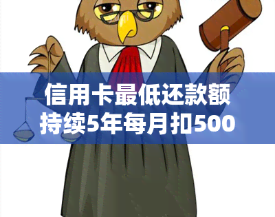 信用卡更低还款额持续5年每月扣500元，如何解决？