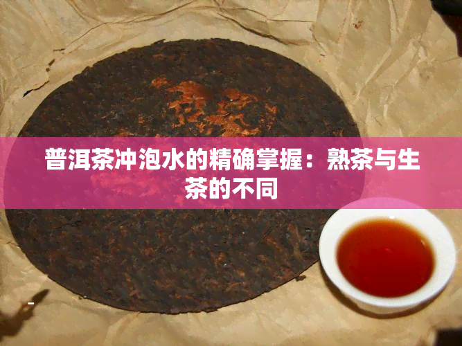 普洱茶冲泡水的精确掌握：熟茶与生茶的不同