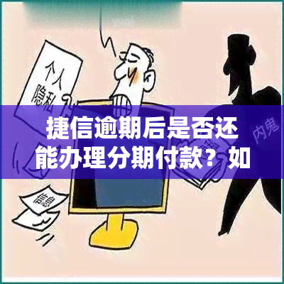 捷信逾期后是否还能办理分期付款？如何处理？