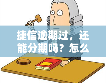 捷信逾期过，还能分期吗？怎么办？逾期后如何办理分期以及再次借款和贷款？