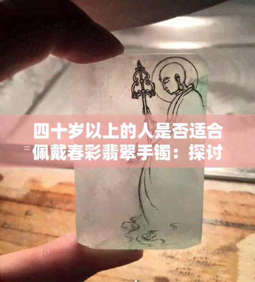 四十岁以上的人是否适合佩戴春彩翡翠手镯：探讨颜色与年龄的关系