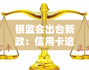 银监会出台新政：信用卡逾期客户可申请停息挂账，解决还款难题