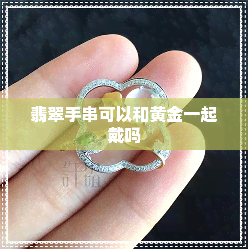 翡翠手串可以和黄金一起戴吗