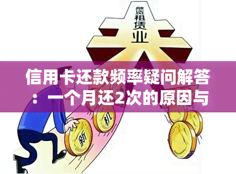 信用卡还款频率疑问解答：一个月还2次的原因与影响