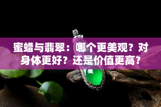 蜜蜡与翡翠：哪个更美观？对身体更好？还是价值更高？