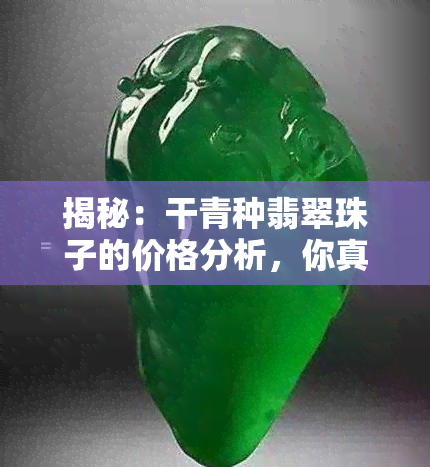 揭秘：干青种翡翠珠子的价格分析，你真的了解吗？