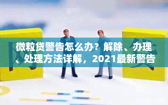 微粒贷警告怎么办？解除、办理、处理方法详解，2021最新警告信息分析