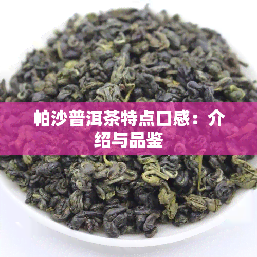 帕沙普洱茶特点口感：介绍与品鉴